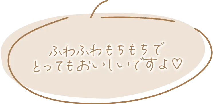 ふわふわもちもちでとってもおいしいですよ♡