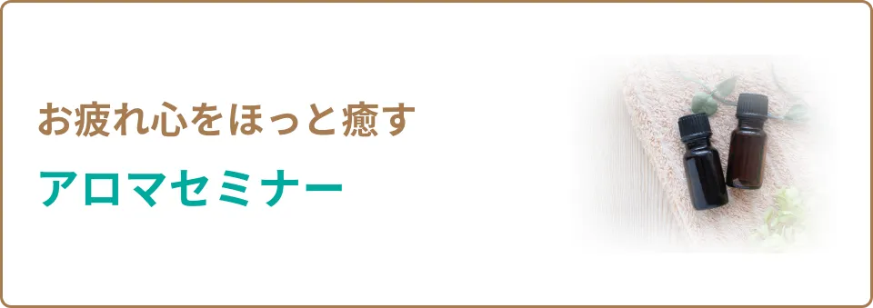 お疲れ心をほっと癒す アロマセミナー